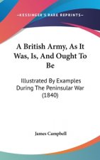 British Army, As It Was, Is, And Ought To Be