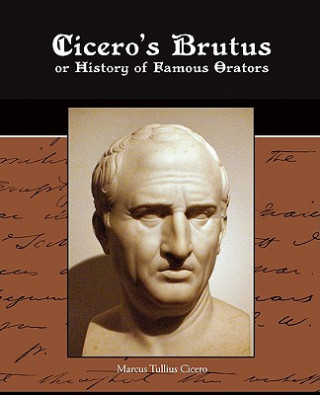 Cicero's Brutus or History of Famous Orators