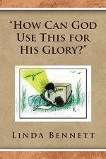 ''How Can God Use This for His Glory?''