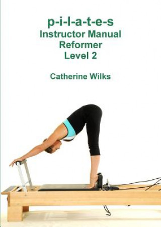 p-i-l-a-t-e-s Instructor Manual Reformer Level 2 (Catherine Wilks)()