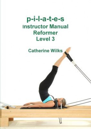 p-i-l-a-t-e-s Instructor Manual Reformer Level 3 (Catherine Wilks)(Miękka)
