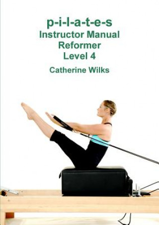 p-i-l-a-t-e-s Instructor Manual Reformer Level 4 (Catherine Wilks)()