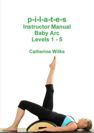 p-i-l-a-t-e-s Instructor Manual Baby Arc Levels 1 - 5 (Catherine Wilks)(Miękka)