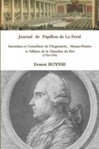Journal De Papillon De La Ferte, Intendant Et Controleur De L'Argenterie, Menus-Plaisirs Et Affaires De La Chambre Du Roi (1756-1780)