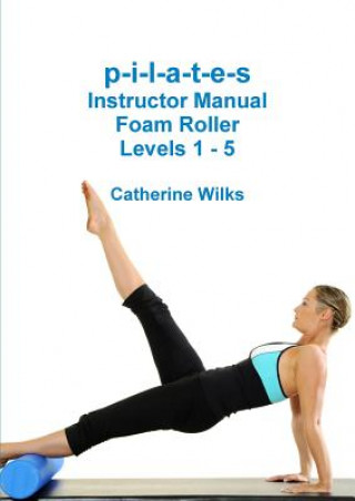 p-i-l-a-t-e-s Instructor Manual Foam Roller - Levels 1 - 5 (Catherine Wilks)(Puha kötésű)
