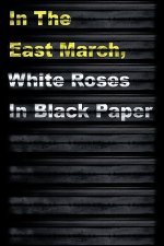 In The East March, White Roses In Black Paper