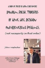 Random Poetic Thoughts of Love, Life, Religion and Irreverent Pastimes, (not Necessarily in That Order.)