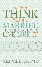 So You Think You are Married ...Ten Tips on How to Live Like it.