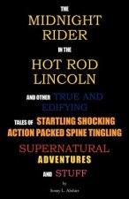 Midnight Rider in the Hot Rod Lincoln and Other True and Edifying Tales of Startling Shocking Action Packed Spine Tingling Supernatural Adventures and