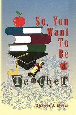 So, You Want To Be a Teacher