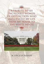 Tribute to 101 Incredible Women of Distinction Who Influenced My Life from My House to the White House