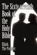 Sixty-Seventh Book of the Holy Bible by Elijah the Prophet as God Promised from the Book of Malachi.