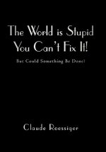 World Is Stupid-You Can't Fix It!