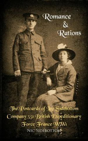 Romance and Rations. The Postcards of Leo Sidebottom Company 351 British Expeditionary Force France WW1