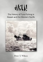 AKU! The History of Tuna Fishing in Hawaii and the Western Pacific