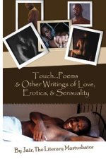 Touch...Poems & Others Writings Of Love, Erotica, & Sensuality