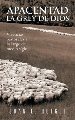 Apacentad La Grey de Dios: Vivencias Pastorales a Lo Largo de Medio Siglo