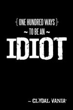 ~ One Hundred Ways to be an IDIOT ~