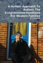 Holistic Approach To Autism: The Enlightenment Handbook For Western Families