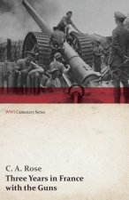 Three Years in France with the Guns: Being Episodes in the Life of a Field Battery (Wwi Centenary Series)