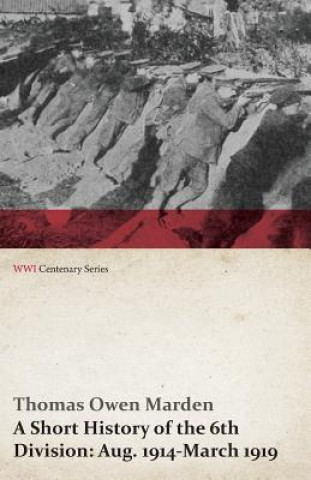 Short History of the 6th Division: Aug. 1914-March 1919 (Wwi Centenary Series)