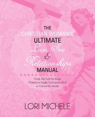 Christian Woman's Ultimate Love, Sex and Relationships Manual