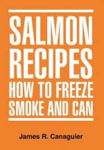 Salmon Recipes How to Freeze Smoke and Can