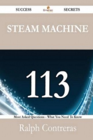 Steam Machine 113 Success Secrets - 113 Most Asked Questions on Steam Machine - What You Need to Know