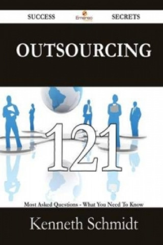Outsourcing 121 Success Secrets - 121 Most Asked Questions on Outsourcing - What You Need to Know