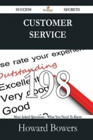 Customer Service 198 Success Secrets - 198 Most Asked Questions on Customer Service - What You Need to Know