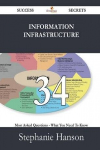 Information Infrastructure 34 Success Secrets - 34 Most Asked Questions on Information Infrastructure - What You Need to Know