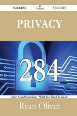 Privacy 284 Success Secrets - 284 Most Asked Questions on Privacy - What You Need to Know