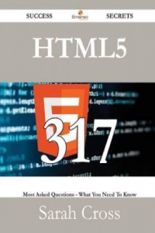 Html5 317 Success Secrets - 317 Most Asked Questions on Html5 - What You Need to Know