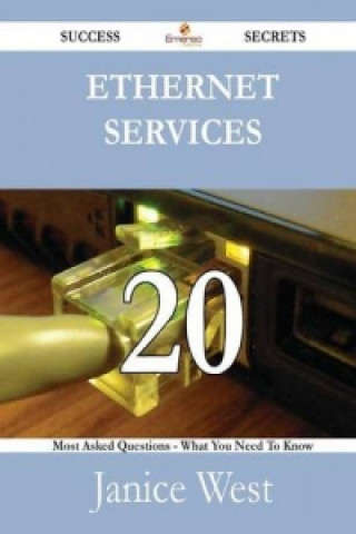 Ethernet Services 20 Success Secrets - 20 Most Asked Questions on Ethernet Services - What You Need to Know