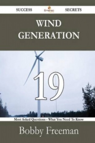 Wind Generation 19 Success Secrets - 19 Most Asked Questions on Wind Generation - What You Need to Know