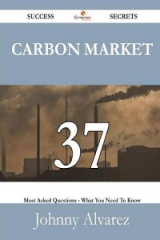 Carbon Market 37 Success Secrets - 37 Most Asked Questions on Carbon Market - What You Need to Know