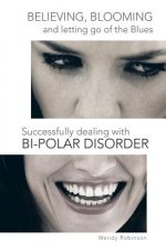 Believing, Blooming and letting go of the Blues Successfully dealing with Bi-polar Disorder