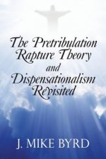 Pretribulation Rapture Theory and Dispensationalism Revisited