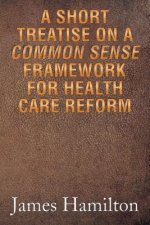 Short Treatise on a Common Sense Framework for Health Care Reform