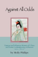 Against All Odds: Famous and Infamous Women of China and Some Contemporary Achievers 220bc: 1995 AD