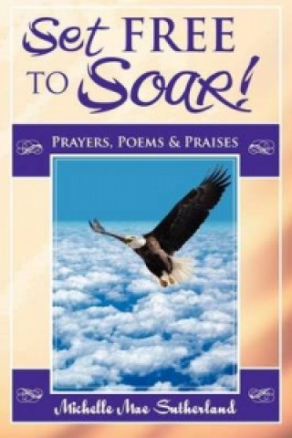 Set Free to Soar! Prayers, Poems & Praises