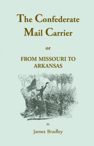 Confederate Mail Carrier, or From Missouri to Arkansas through Mississippi, Alabama, Georgia, and Tennessee. Being an Account of the Battles, Marches,