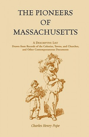 Pioneers of Massachusetts, A Descriptive List, Drawn from Records of the Colonies, Towns, and Churches, and Other Contemporaneous Documents