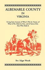 Albemarle County in Virginia, Giving Some Account of What It Was by Nature, of What It was Made by Man, and of Some of the Men Who Made It