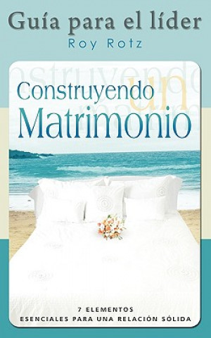 CONSTRUYENDO UN MATRIMONIO-GUIA PARA EL LIDER (Spanish