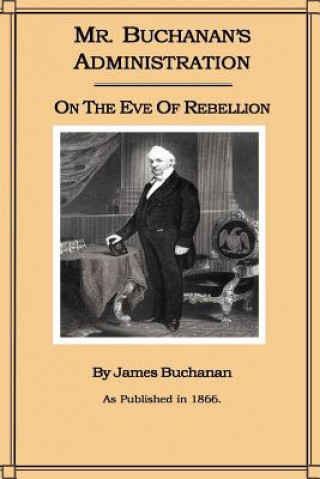 Mr. Buchanan's Administration on the Eve of the Rebellion