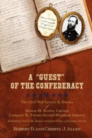-Guest- Of the Confederacy the Civil War Letters and Diaries of Alonzo M. Keeler, Captain, Company B, Twenty-Second Michigan Infantry