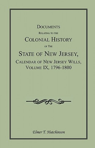 Documents Relating to the Colonial History of the State of New Jersey, Calendar of New Jersey Wills, Volume IX, 1796-1800