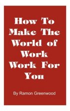 How to Make the World of Work Work for You