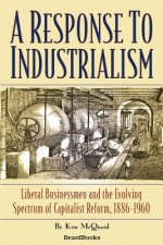 Response to Industrialism: Liberal Businessmen and the Evolving Spectrum of Capitalist Reform